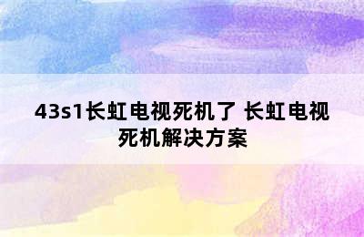 43s1长虹电视死机了 长虹电视死机解决方案